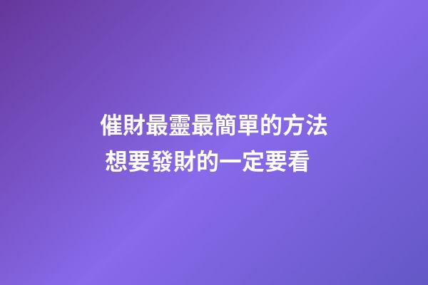 催財最靈最簡單的方法 想要發財的一定要看